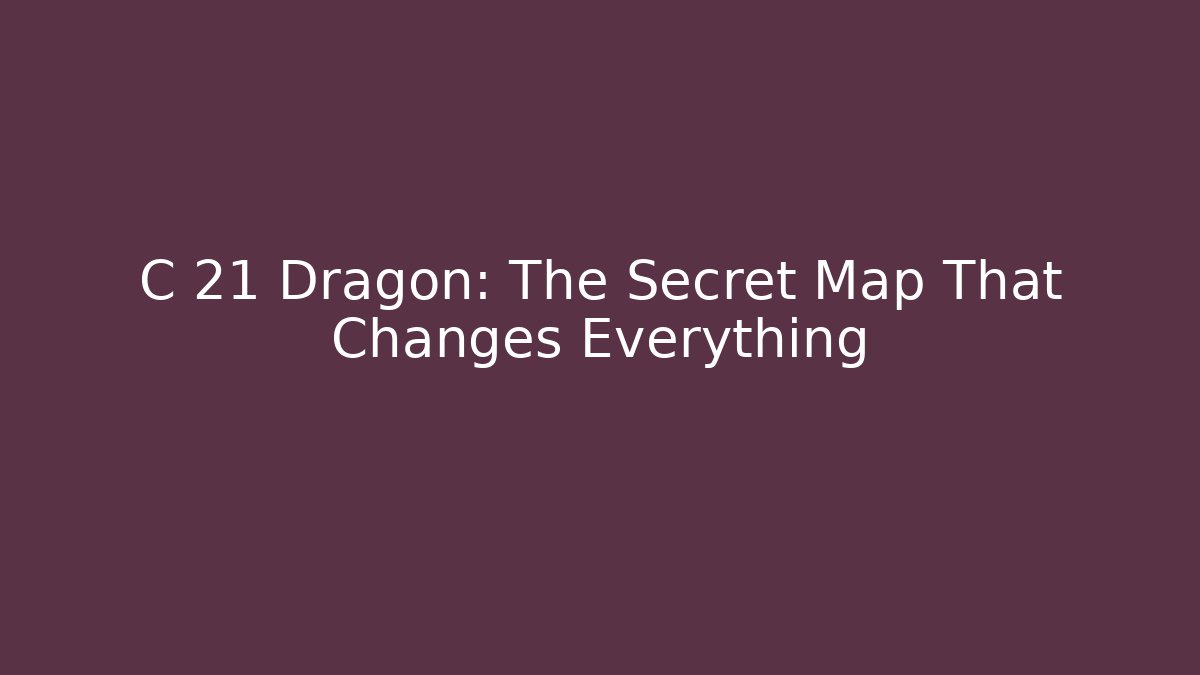 C 21 Dragon: The Secret Map That Changes Everything