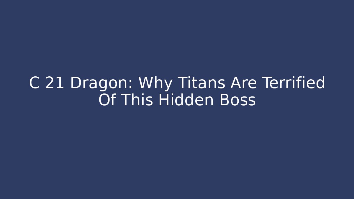 C 21 Dragon: Why Titans Are Terrified Of This Hidden Boss