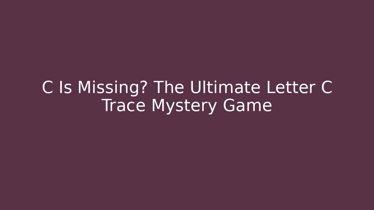 C Is Missing? The Ultimate Letter C Trace Mystery Game