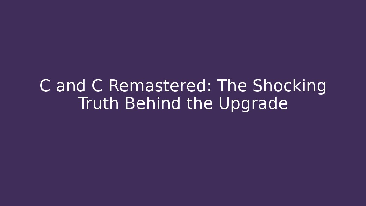 C and C Remastered: The Shocking Truth Behind the Upgrade