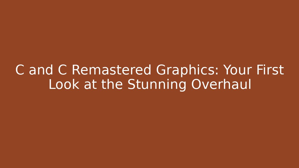 C and C Remastered Graphics: Your First Look at the Stunning Overhaul