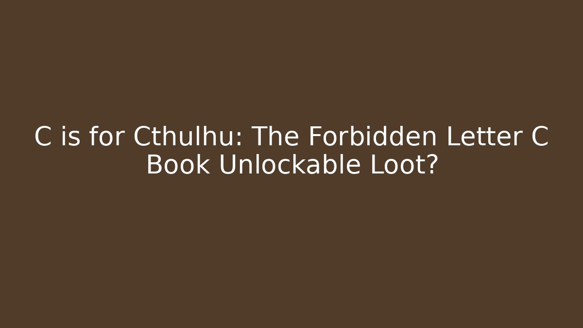 C is for Cthulhu: The Forbidden Letter C Book Unlockable Loot?