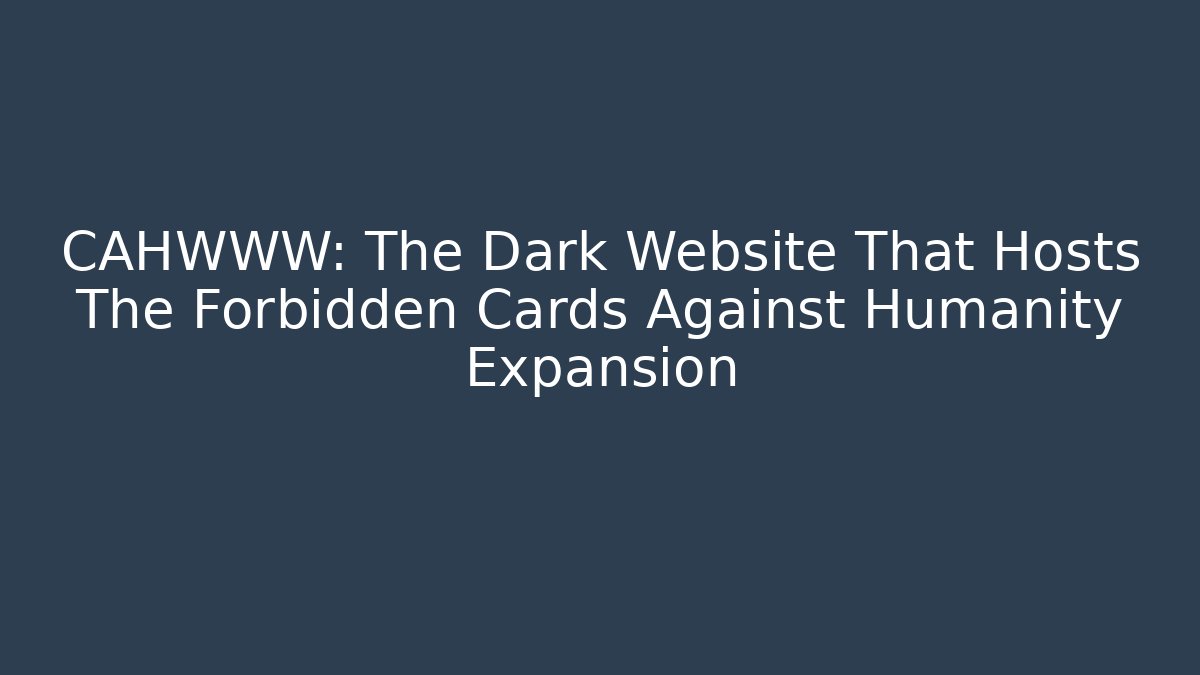 CAHWWW: The Dark Website That Hosts The Forbidden Cards Against Humanity Expansion