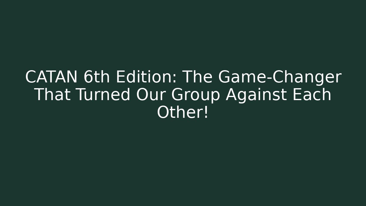 CATAN 6th Edition: The Game-Changer That Turned Our Group Against Each Other!
