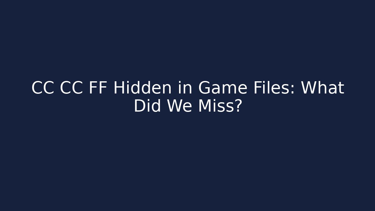 CC CC FF Hidden in Game Files: What Did We Miss?