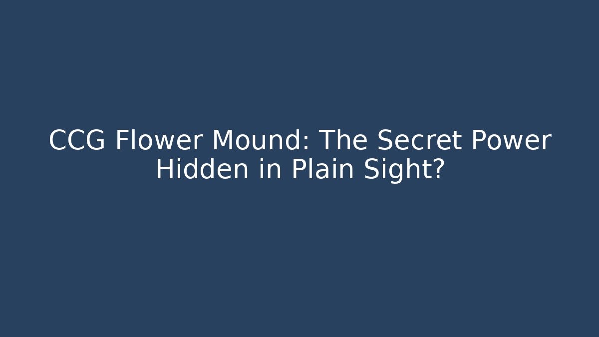 CCG Flower Mound: The Secret Power Hidden in Plain Sight?