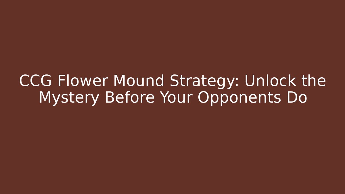 CCG Flower Mound Strategy: Unlock the Mystery Before Your Opponents Do
