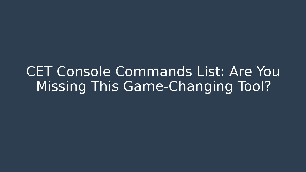 CET Console Commands List: Are You Missing This Game-Changing Tool?