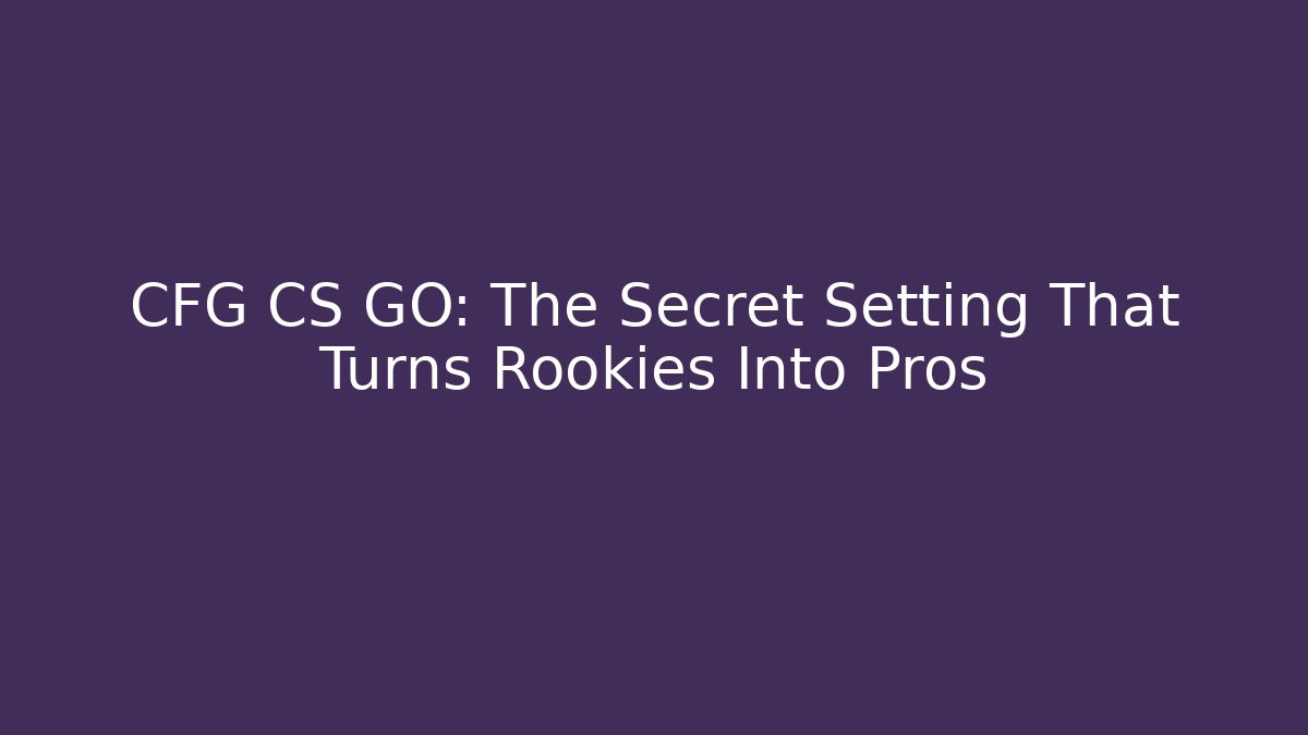 CFG CS GO: The Secret Setting That Turns Rookies Into Pros