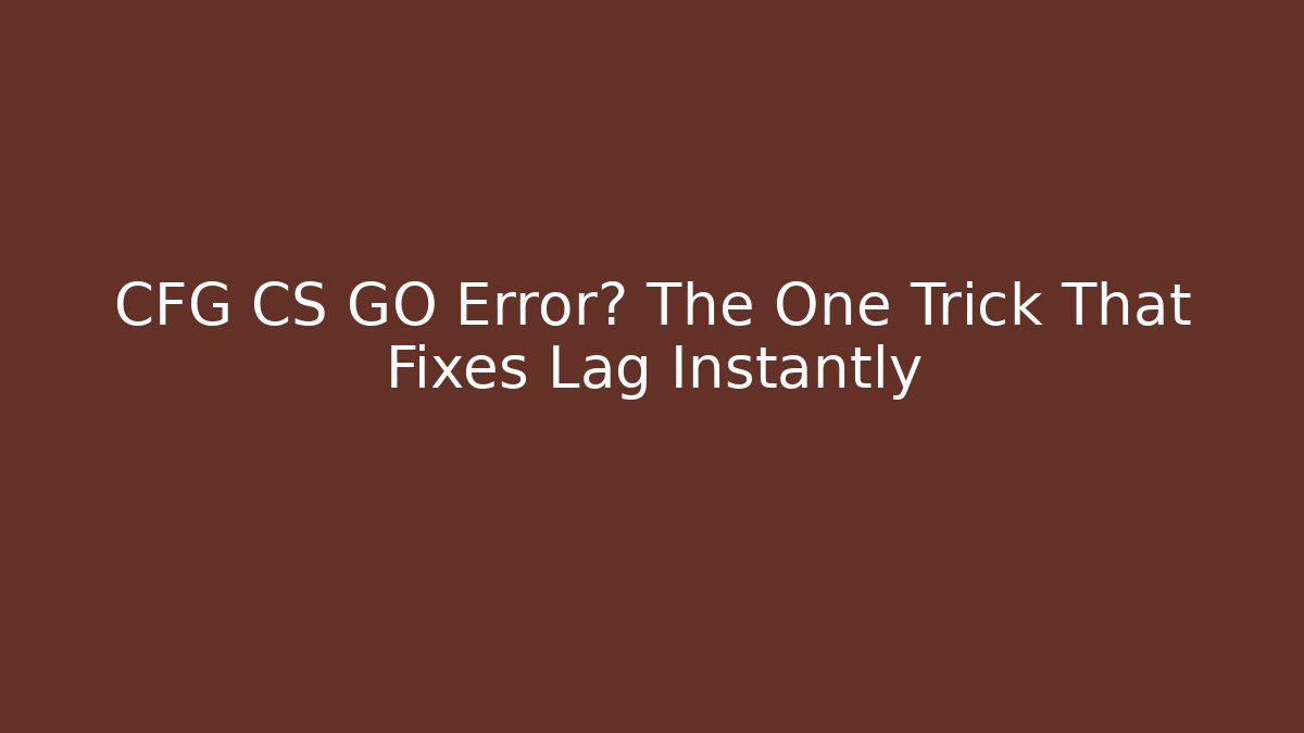 CFG CS GO Error? The One Trick That Fixes Lag Instantly