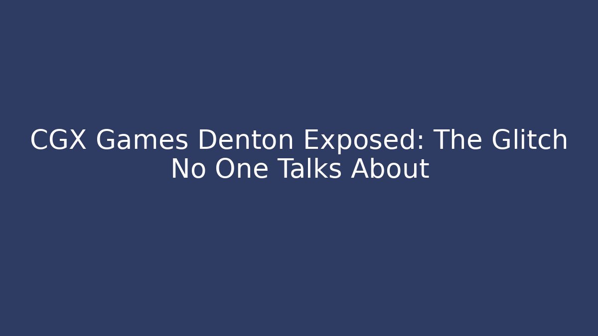 CGX Games Denton Exposed: The Glitch No One Talks About