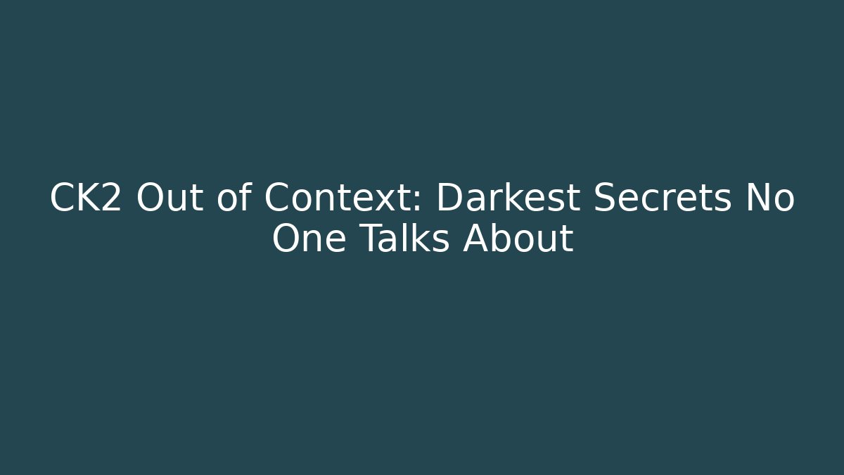 CK2 Out of Context: Darkest Secrets No One Talks About
