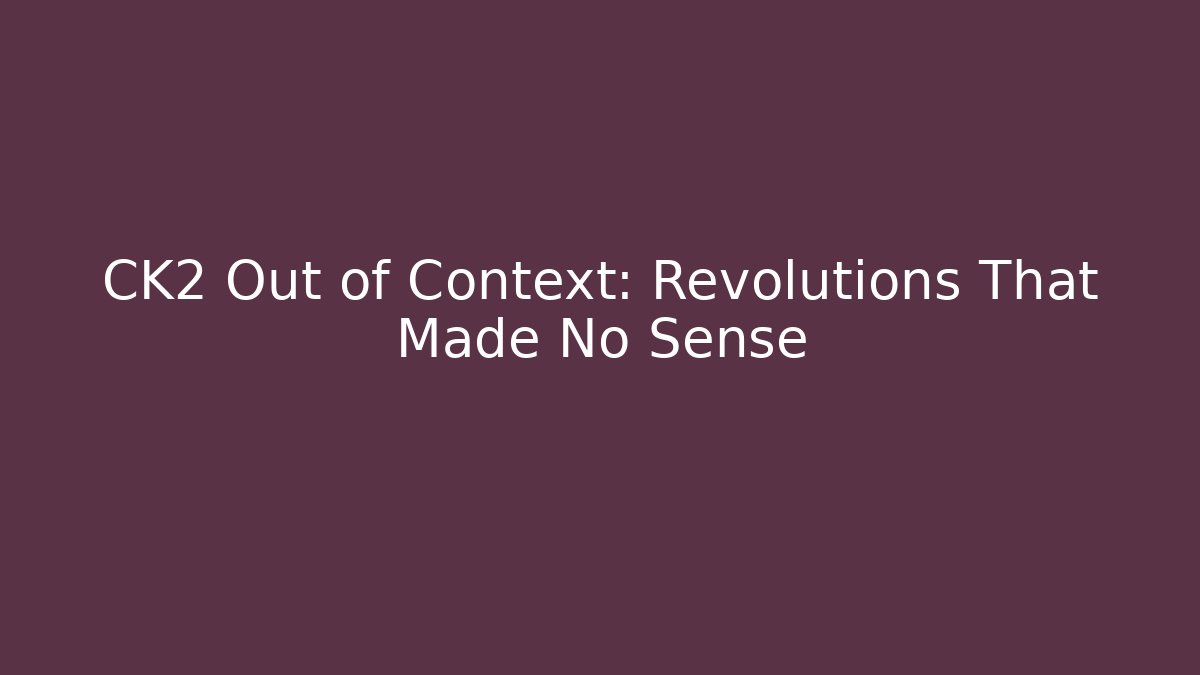 CK2 Out of Context: Revolutions That Made No Sense