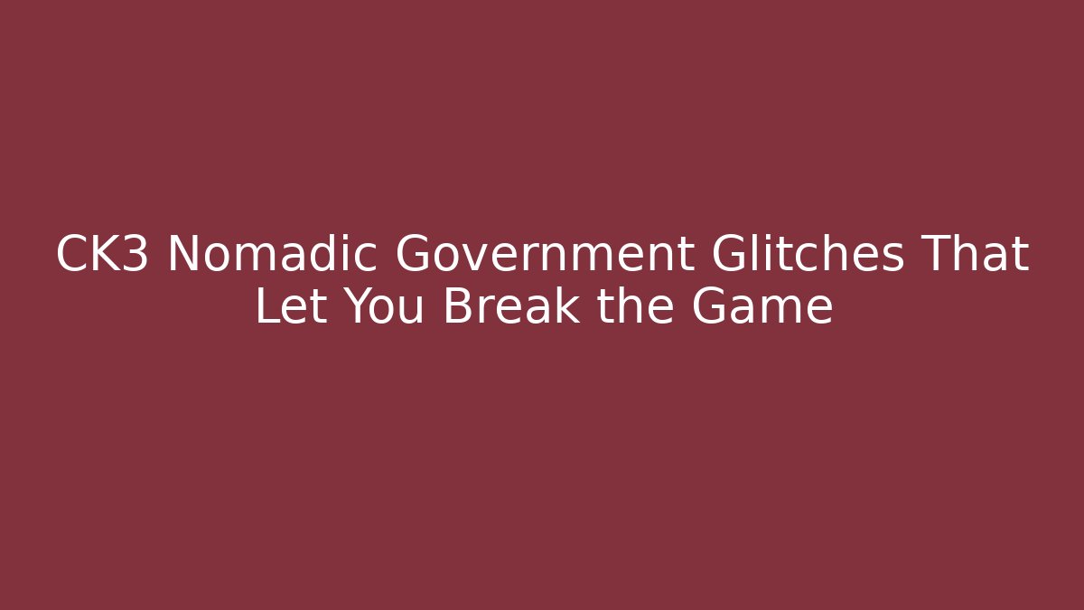 CK3 Nomadic Government Glitches That Let You Break the Game