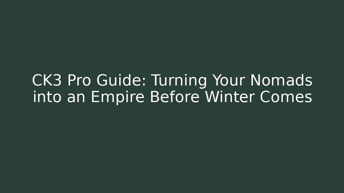 CK3 Pro Guide: Turning Your Nomads into an Empire Before Winter Comes