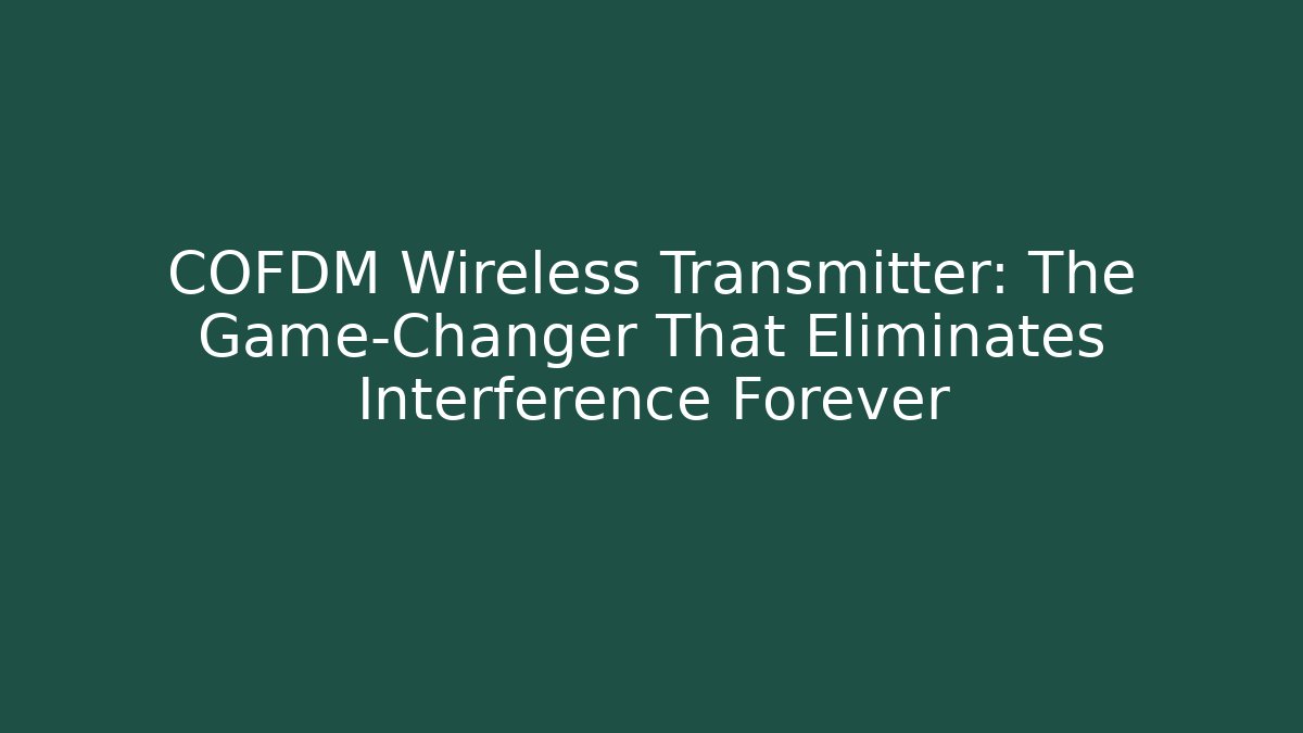 COFDM Wireless Transmitter: The Game-Changer That Eliminates Interference Forever