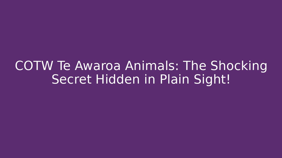 COTW Te Awaroa Animals: The Shocking Secret Hidden in Plain Sight!