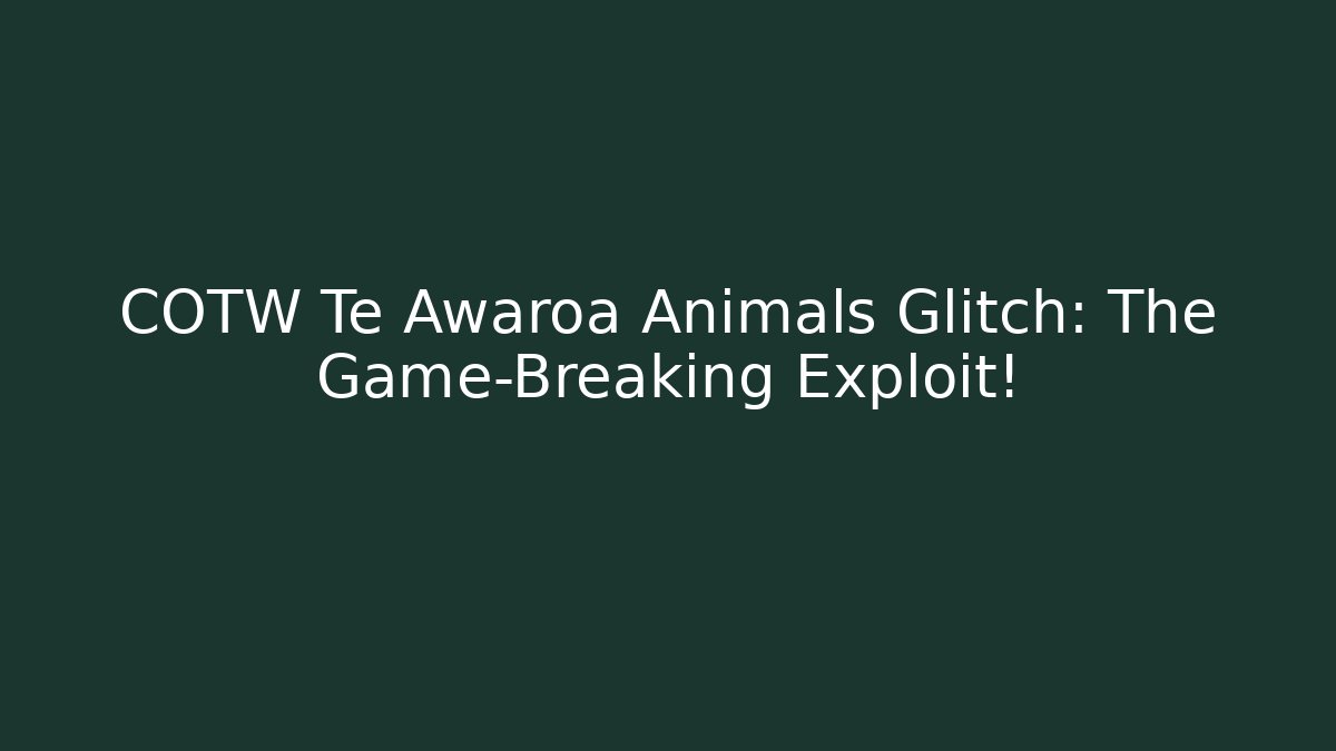 COTW Te Awaroa Animals Glitch: The Game-Breaking Exploit! - Vintage E-Juice