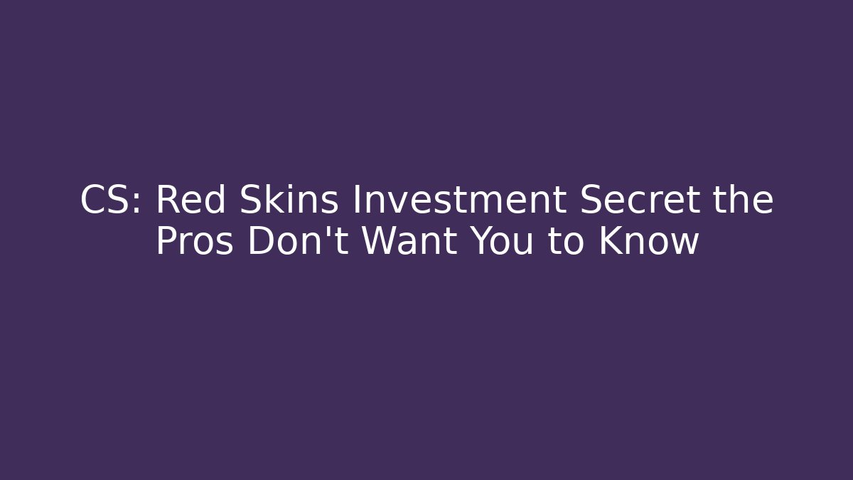 CS: Red Skins Investment Secret the Pros Don’t Want You to Know