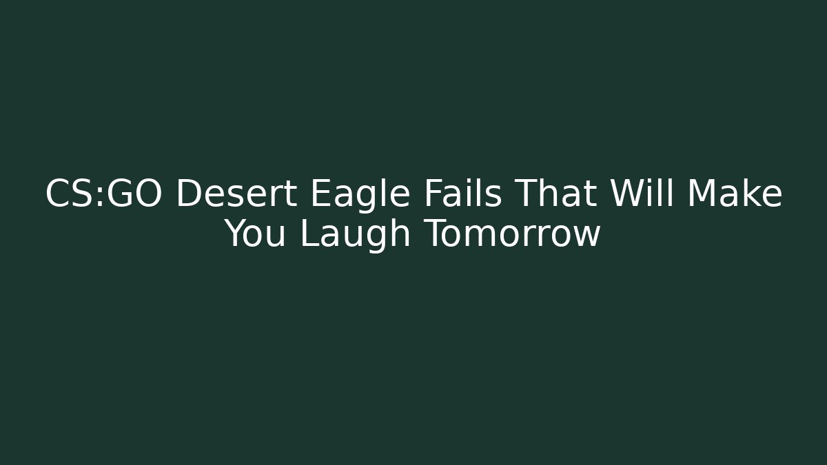 CS:GO Desert Eagle Fails That Will Make You Laugh Tomorrow