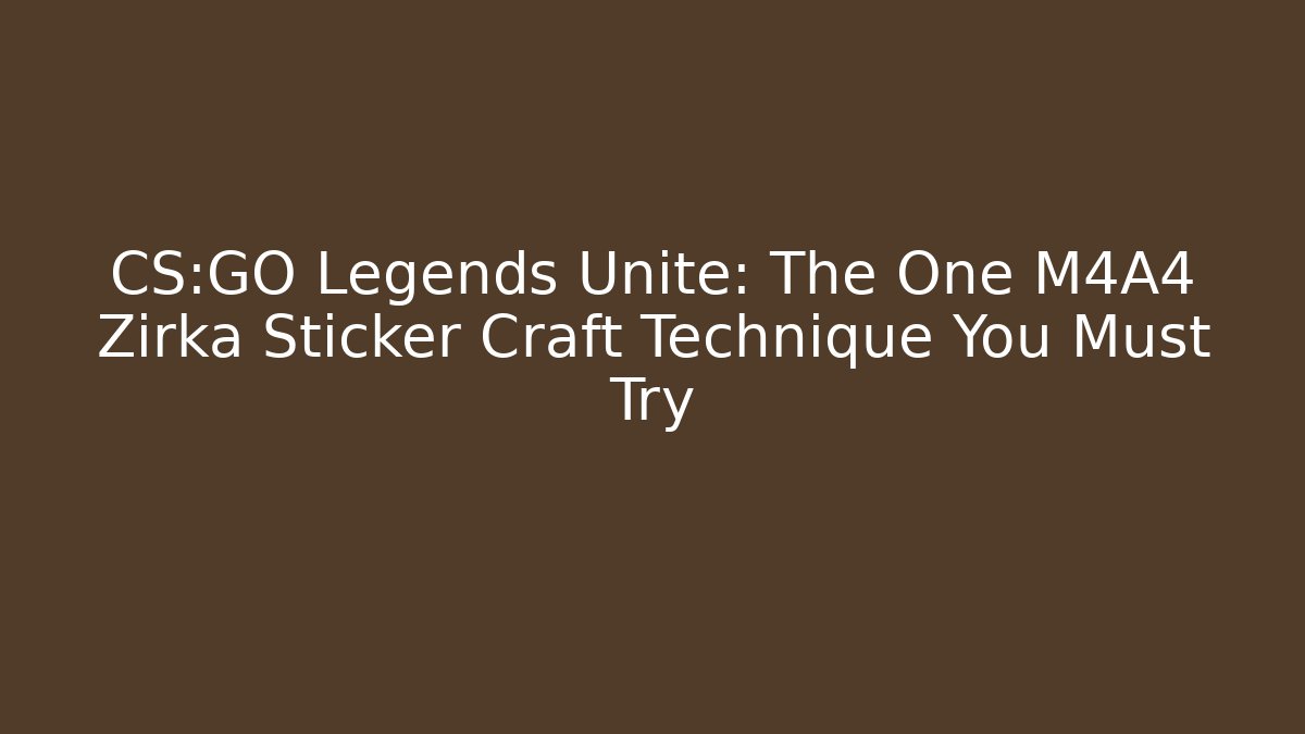 CS:GO Legends Unite: The One M4A4 Zirka Sticker Craft Technique You Must Try