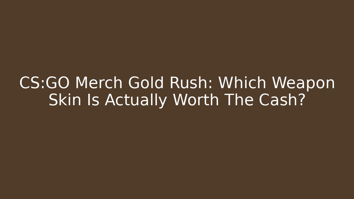 CS:GO Merch Gold Rush: Which Weapon Skin Is Actually Worth The Cash?