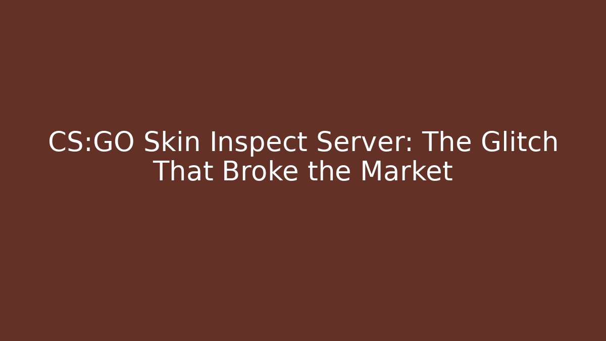 CS:GO Skin Inspect Server: The Glitch That Broke the Market