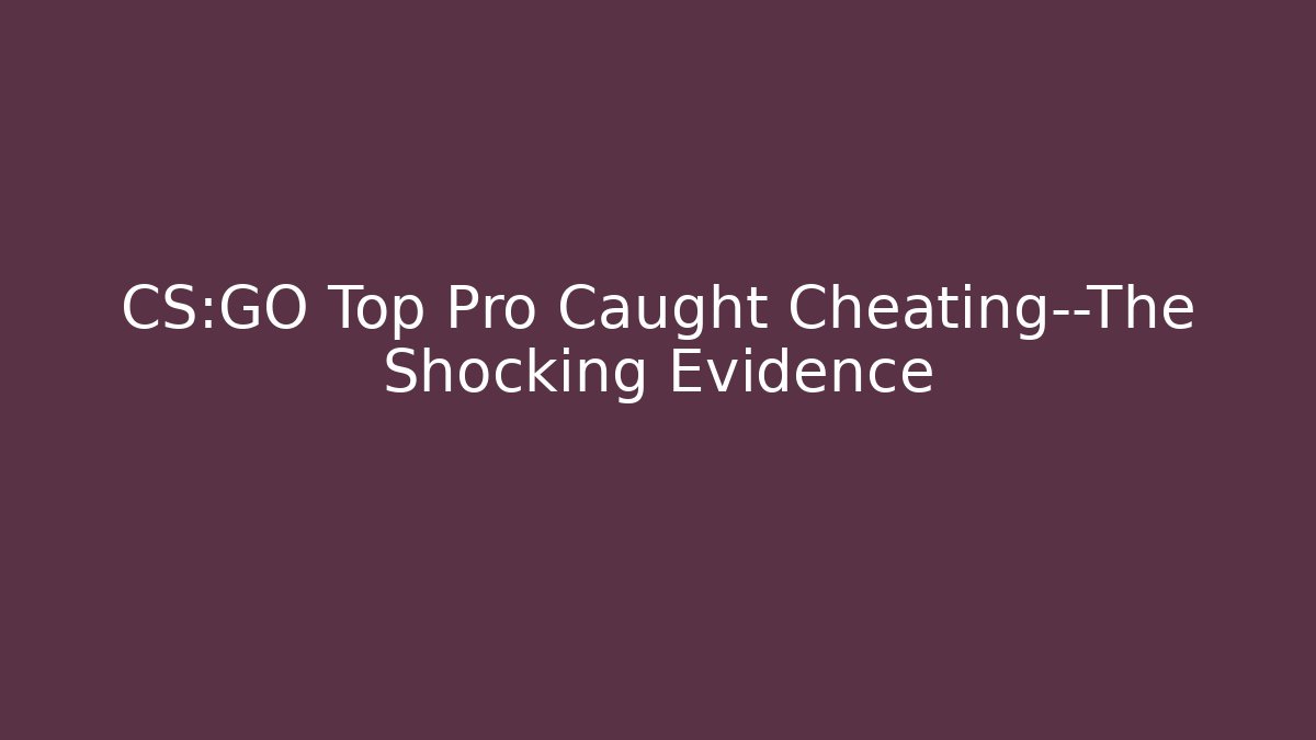CS:GO Top Pro Caught Cheating—The Shocking Evidence