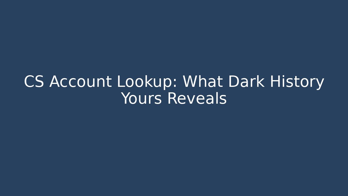 CS Account Lookup: What Dark History Yours Reveals