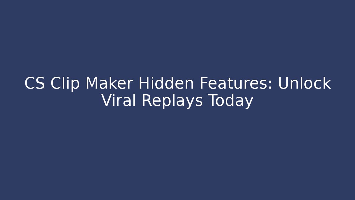 CS Clip Maker Hidden Features: Unlock Viral Replays Today