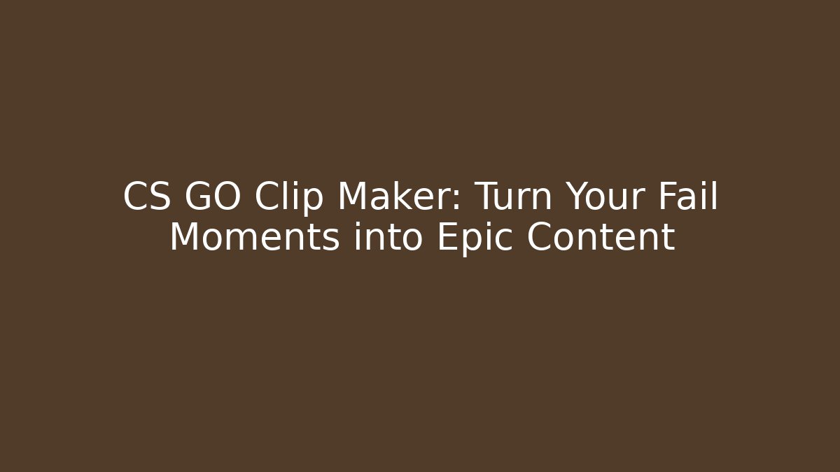 CS GO Clip Maker: Turn Your Fail Moments into Epic Content