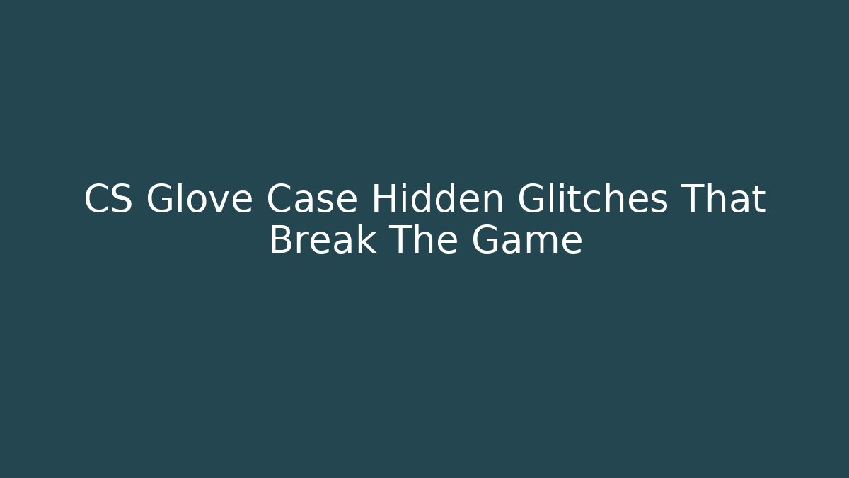 CS Glove Case Hidden Glitches That Break The Game