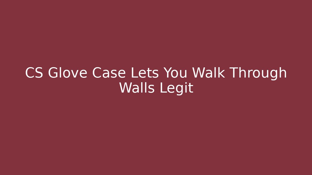 CS Glove Case Lets You Walk Through Walls Legit