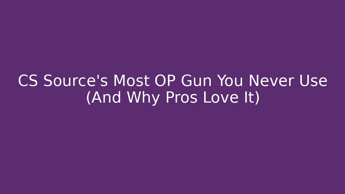 CS Source’s Most OP Gun You Never Use (And Why Pros Love It)