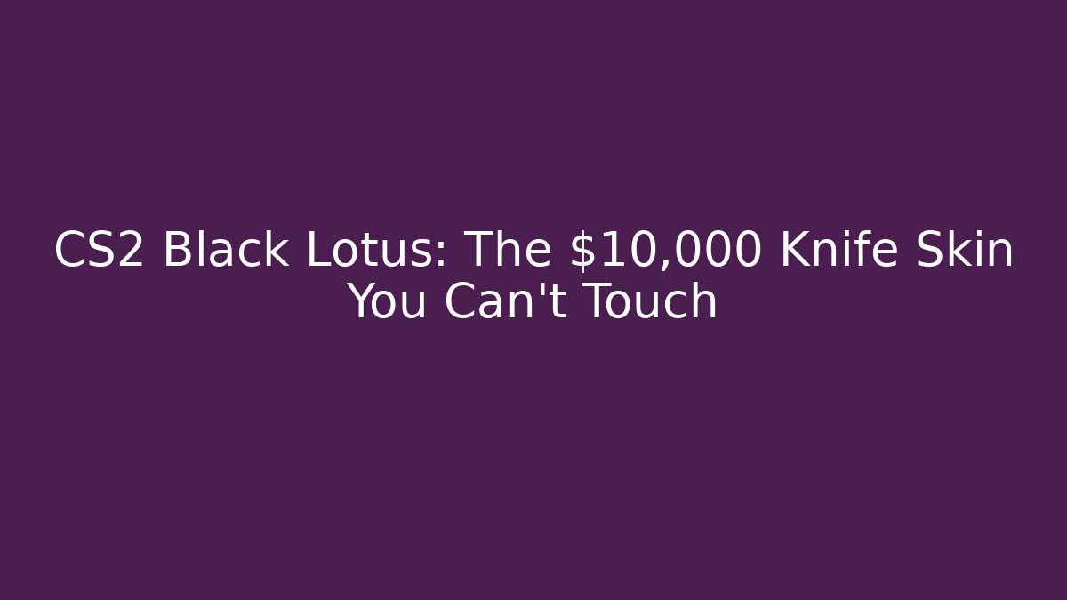 CS2 Black Lotus: The $10,000 Knife Skin You Can't Touch