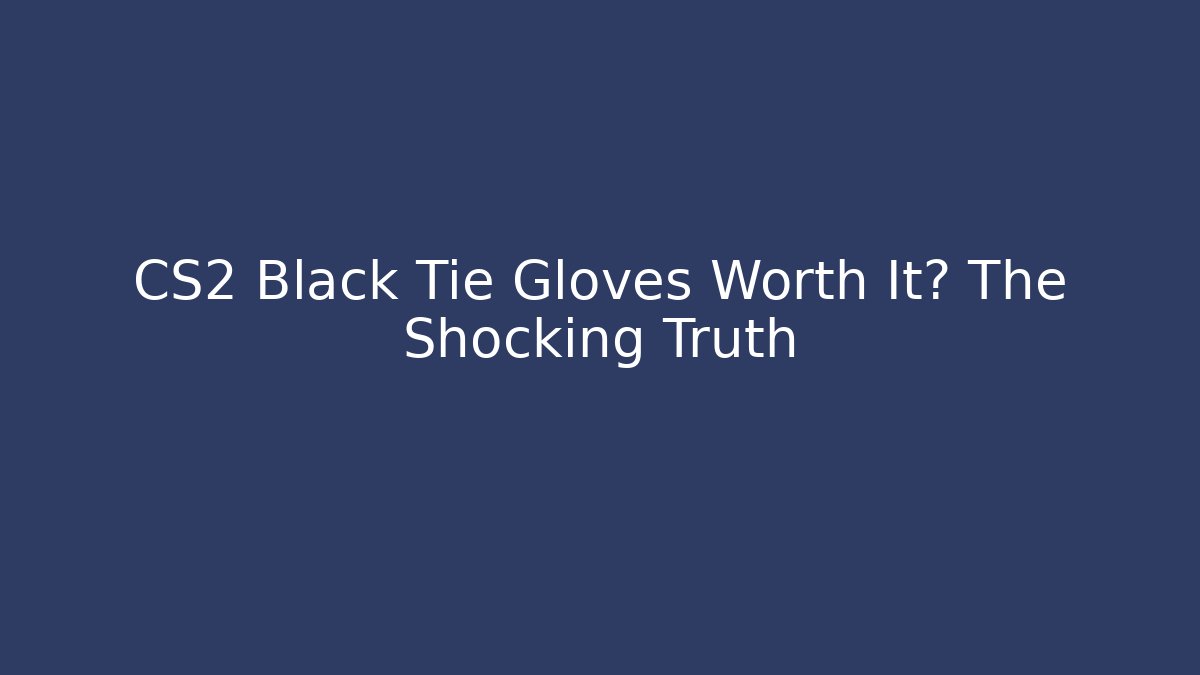CS2 Black Tie Gloves Worth It? The Shocking Truth