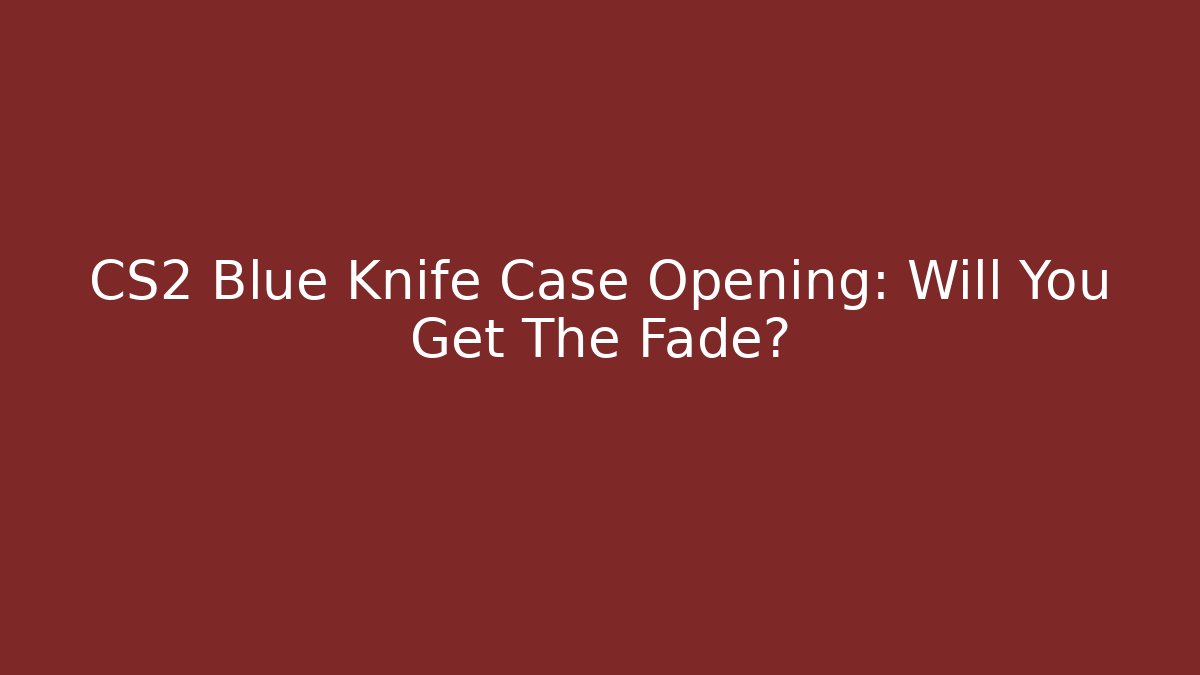 CS2 Blue Knife Case Opening: Will You Get The Fade?