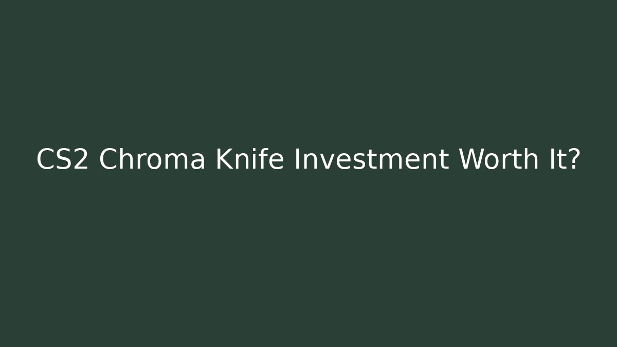 CS2 Chroma Knife Investment Worth It?