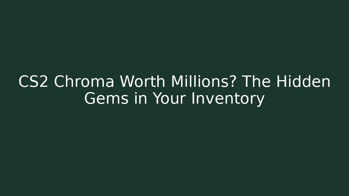 CS2 Chroma Worth Millions? The Hidden Gems in Your Inventory