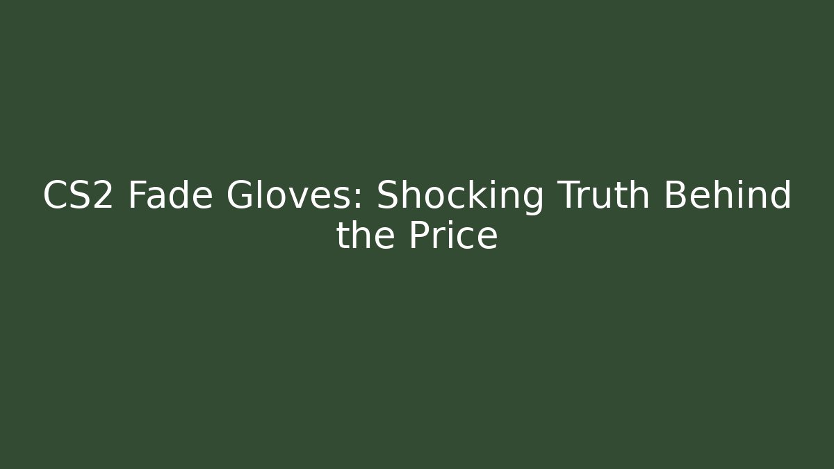 CS2 Fade Gloves: Shocking Truth Behind the Price