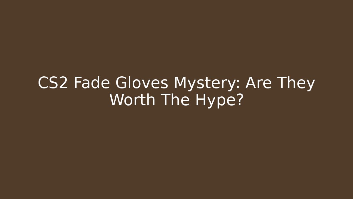CS2 Fade Gloves Mystery: Are They Worth The Hype?