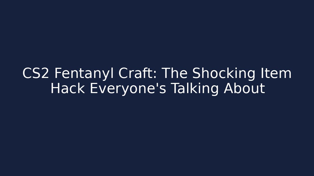CS2 Fentanyl Craft: The Shocking Item Hack Everyone’s Talking About