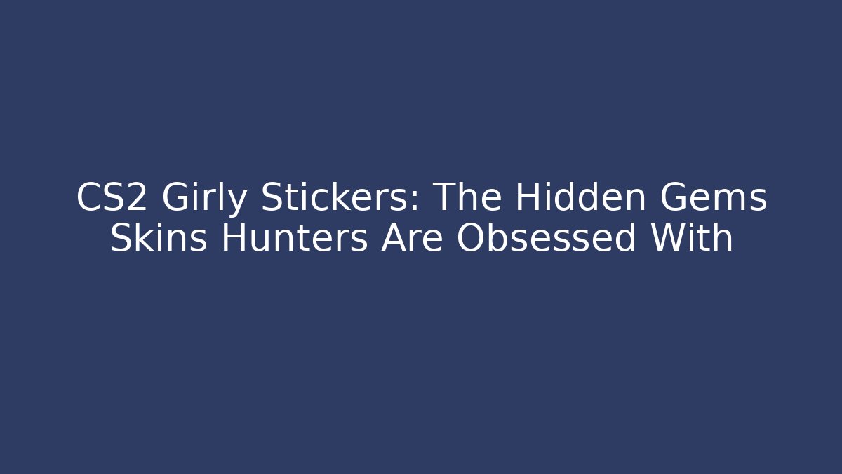 CS2 Girly Stickers: The Hidden Gems Skins Hunters Are Obsessed With