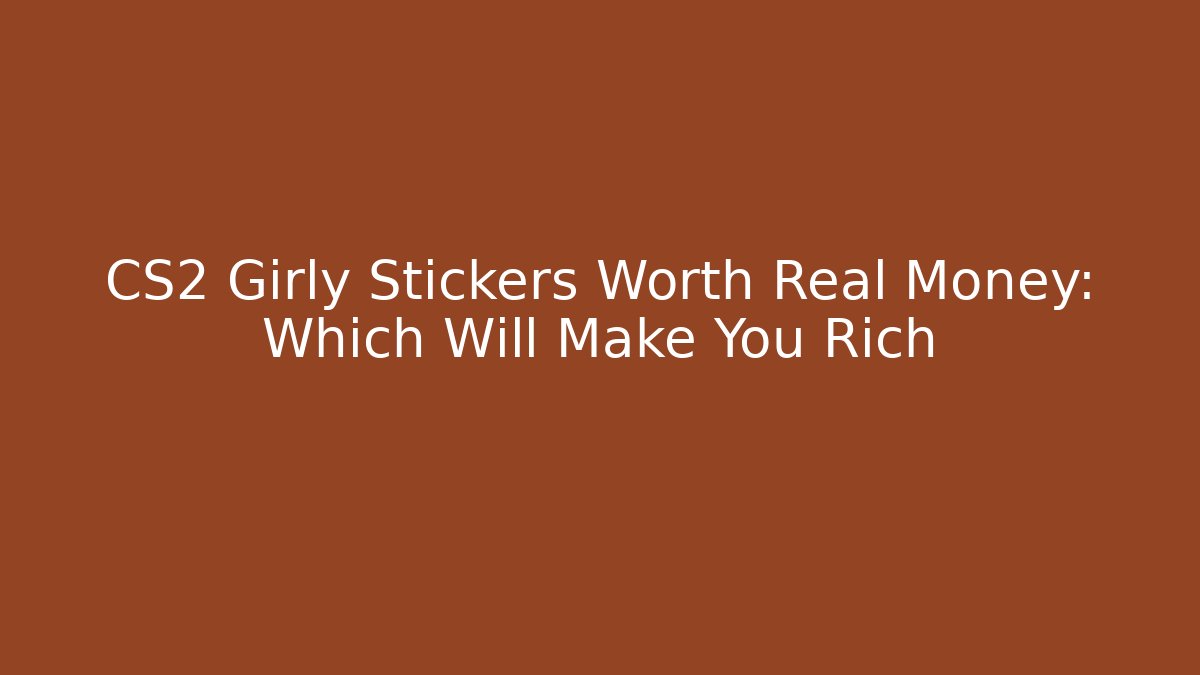 CS2 Girly Stickers Worth Real Money: Which Will Make You Rich