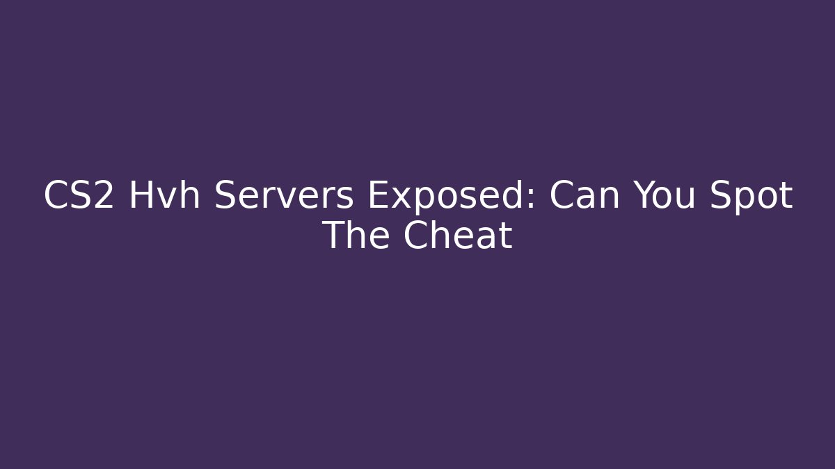 CS2 Hvh Servers Exposed: Can You Spot The Cheat