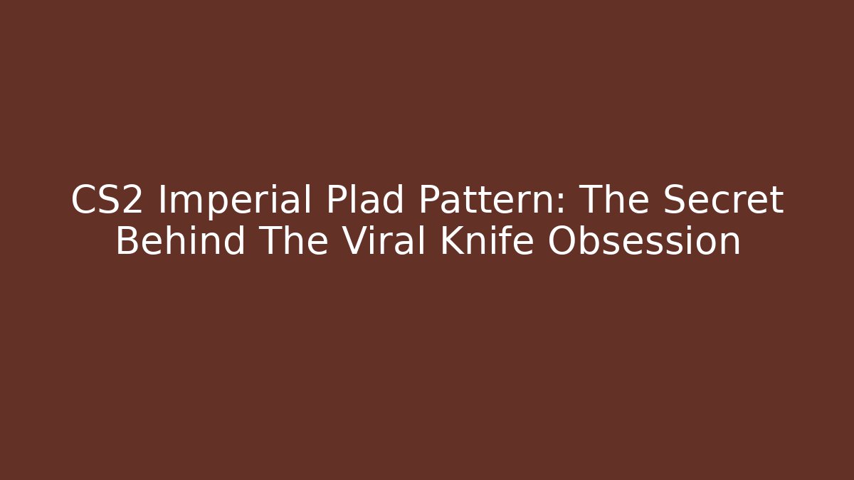 CS2 Imperial Plad Pattern: The Secret Behind The Viral Knife Obsession