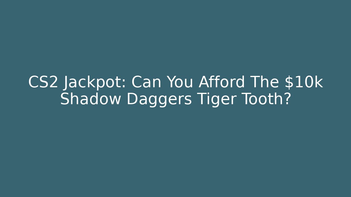 CS2 Jackpot: Can You Afford The $10k Shadow Daggers Tiger Tooth?