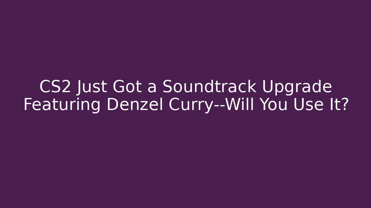 CS2 Just Got a Soundtrack Upgrade Featuring Denzel Curry—Will You Use It?