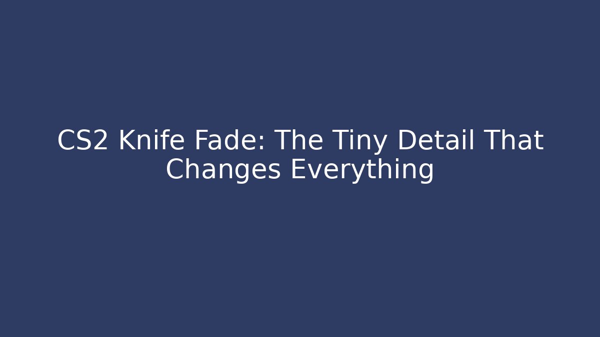 CS2 Knife Fade: The Tiny Detail That Changes Everything