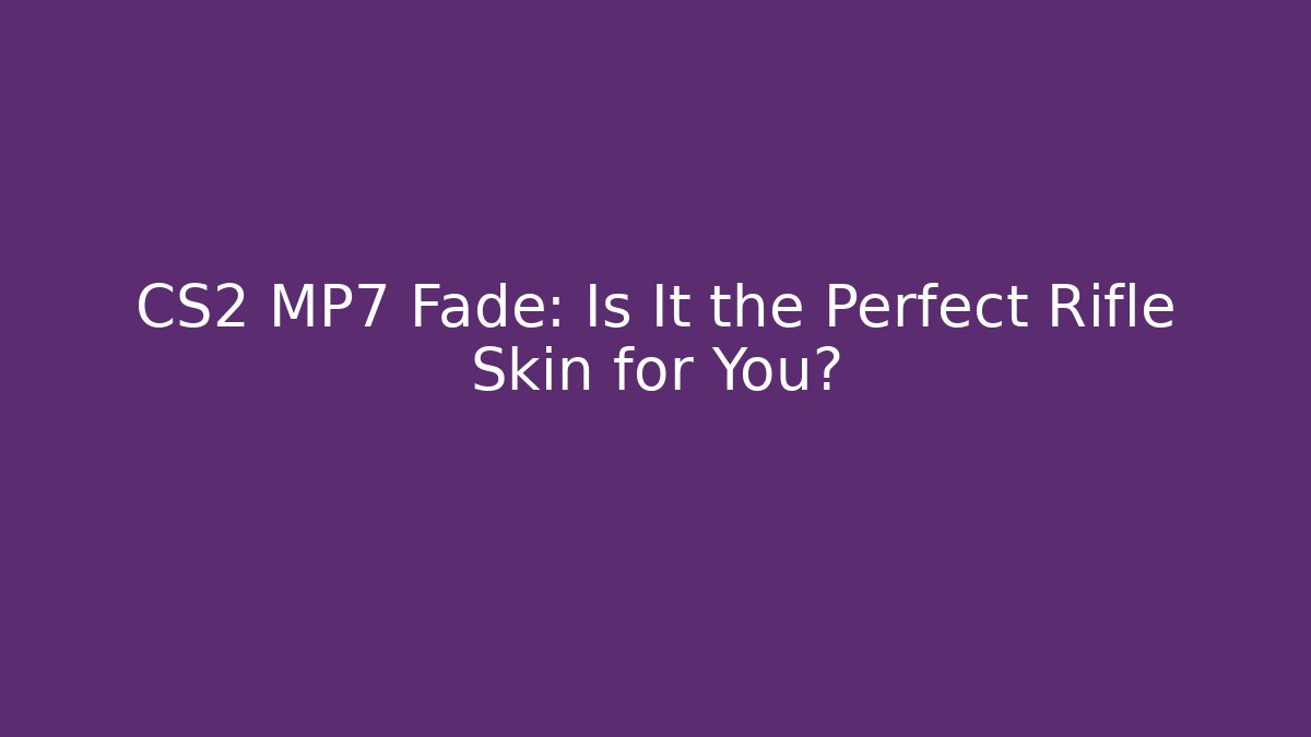CS2 MP7 Fade: Is It the Perfect Rifle Skin for You?